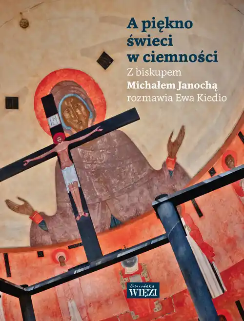 Szybka dostawa A piękno świeci w ciemności Z biskupem Michałem Janochą rozmawia Ewa Kiedio
