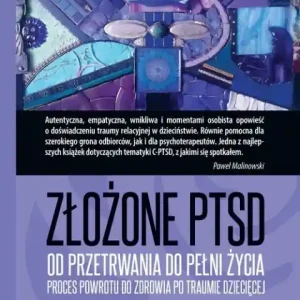 Tylko dziś Złożone PTSD                                                Od przetrwania do pełni życia. Proces powrotu do zdrowia po traumie dziecięcej