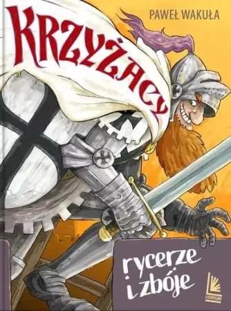 Krzyżacy - rycerze i zbóje - Paweł Wakuła Kup online