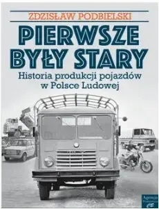 Pierwsze były Stary. Historia produkcji pojazdów w Polsce Ludowej - Zdzisław Podbielski Tani