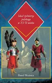 Ideał żołnierza polskiego w XVII wieku - Paweł Woźnica Zamów teraz