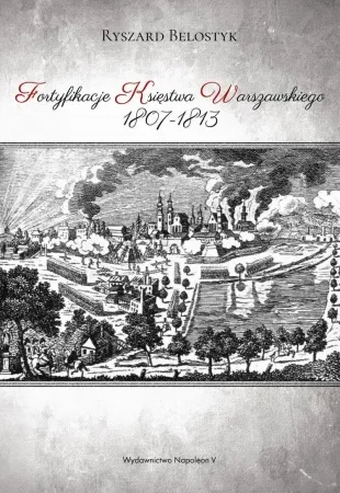 Oferta czasowa Fortyfikacje Księstwa Warszawskiego 1807-1813 - Ryszard Belostyk
