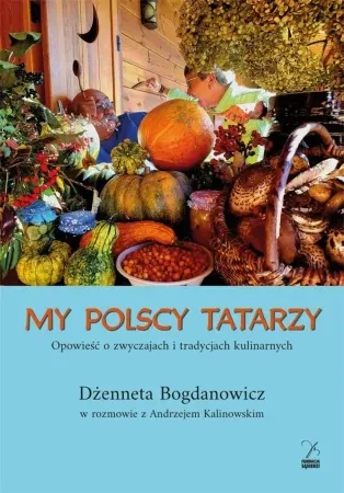 Tylko dziś My polscy Tatarzy. Opowieść o zwyczajach.. - Andrzej Kalinowski Dżenneta Bogdanowicz
