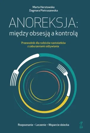 Sprawdź teraz Anoreksja; między obsesją a kontrolą. Przewodnik dla rodziców nastolatków z zaburzeniami odżywiania - Marta Herstowska