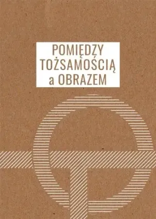 Pomiędzy tożsamością a obrazem - red. Miłosz Markiewicz, Agata Stronciwilk, Paweł Wyprzedaż