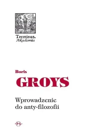 Terminus T.57 Wprowadzenie do anty-filozofii - Boris Groys Najlepsza cena