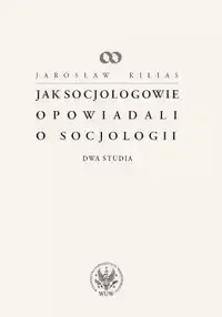 Jak socjologowie opowiadali o socjologii - Jarosław Kilias Wyjątkowa oferta