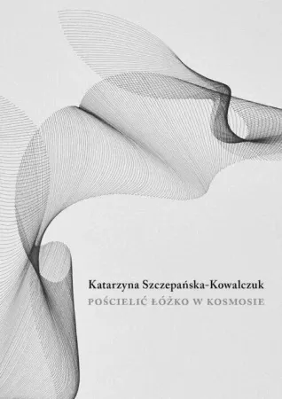 Pościelić łóżko w kosmosie - Katarzyna Szczepańska-Kowalczuk Łatwy zwrot
