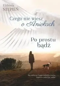 Nie przegap Czego nie wiesz o Aniołach. Tom 2. Po prostu bądź - Elżbieta Stępień
