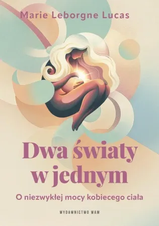 Dwa światy w jednym. O niezwykłej mocy kobiecego.. - Marie Lucas Leborgne Hit cenowy