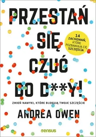 Przestań się czuć do d**y zmień nawyki które blokują twoje szczęście - Andrea Owen Zniżka